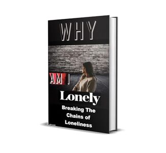 Why AM I Lonely ? Understanding & Overcoming The Silent Epidemic : Breaking the Chains of Loneliness