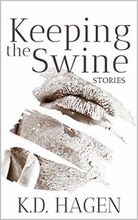 Keeping The Swine: a collection of short literary fiction (short stories) by K.D. Hagen