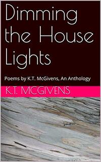 Dimming the House Lights: Poems by K.T. McGivens, An Anthology
