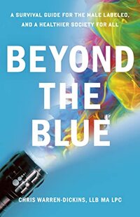 Beyond the Blue: A Survival Guide for the Male Labeled, and a Healthier Society for All