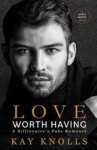 Love Worth Having: A Billionaire's Fake Romance (Love's Worth Series)