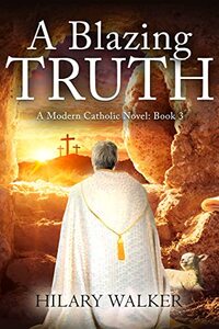 A Blazing Truth: A Modern Catholic Novel: Book 3 (A Modern Catholic Trilogy)