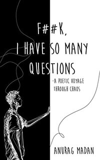 F**K, I have so many Questions: a poetic voyage through chaos