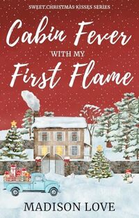 Cabin Fever With My First Flame: A Sweet, Second-Chance , Christian Holiday RomCom (Sweet Christmas Kisses Series)