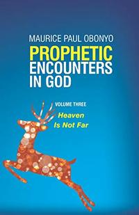 PROPHETIC ENCOUNTERS IN GOD: Heaven Is Not Far (Volume)