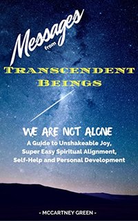 Messages from Transcendent Beings We Are NOT Alone: A Guide for Unshakeable Joy, Super Easy Spiritual Alignment, Self-Help and Personal Development