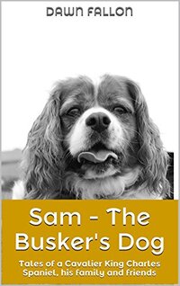 Sam - The Busker's Dog: Tales of a Cavalier King Charles Spaniel, his family and friends