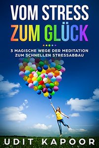 Vom Stress zum GlÃ¼ck: 3 Magische Wege der Meditation Zum Schnellen Stressabbau (meditieren, meditation lernen, meditieren leren,ocd, meditieren im alltag, glÃ¼cklich sein) (German Edition)