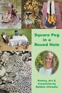 Square Peg in a Round Hole: Poetry, Art & Creativity by Robbie Cheadle