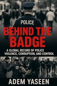 Behind the Badge: A Global Record of Police Violence, Corruption, and Control