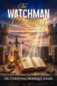 The Watchman Calling: Discerning Your Assignment, Praying with Purpose, and Standing on the Wall (The Faith Without Compromise Series)