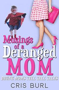 Musings of a Deranged Mom: DRUNK MOMS TELL TALL TALES