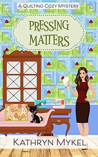 Pressing Matters: A Quilting Cozy Mystery (Quilting Cozy Mysteries Book 3)