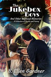 The Jukebox Boys and Other Boyhood Memories: A Collection of Stories and Poetry