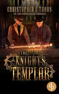 The Knights Templar : A steampunk alternative history novel (The Charlemagne Griffon Chronicles Book 3)