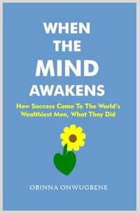 When The Mind Awakens: How Success Came To The World's Wealthiest Men, What They Did