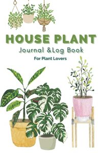 House Plant Journal & Log Book For Plant Lovers: A Beautiful Colorful Plant Log Book Journaling, Plant Care and Wishlist Pages Designed For The Indoor Plant Lover