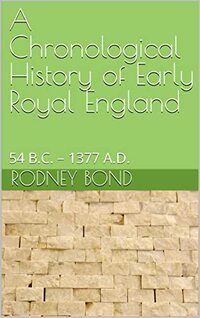 A Chronological History of Early Royal England: 54 B.C. – 1377 A.D. (Early European Monarchies)