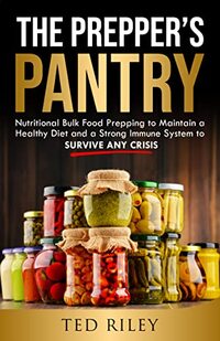 The Prepperâ€™s Pantry: Nutritional Bulk Food Prepping to Maintain a Healthy Diet and a Strong Immune System to Survive Any Crisis