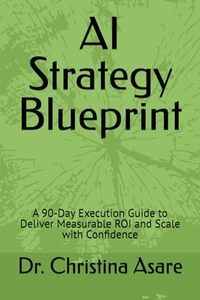 AI Strategy Blueprint: A 90-Day Execution Guide to Deliver Measurable ROI and Scale with Confidence (Voice & Vision: Modern Leadership & Execution Series)