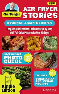 Air Fryer Stories: Asian Flavors Edition - Visual Recipes Cookbook: 40 Original Creations with Step-by-Step Full-Color Pictures - Published on Jun, 2024