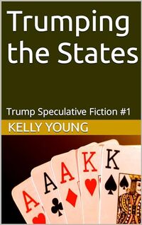 Trumping the States: Trump Speculative Fiction #1