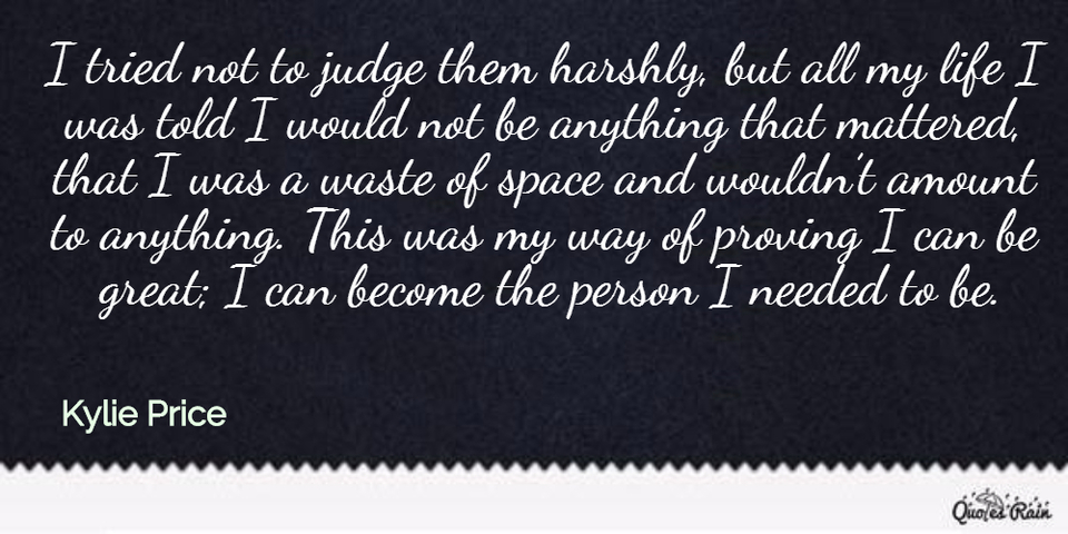 i tried not to judge them harshly but all my life i was told i would not be anything...