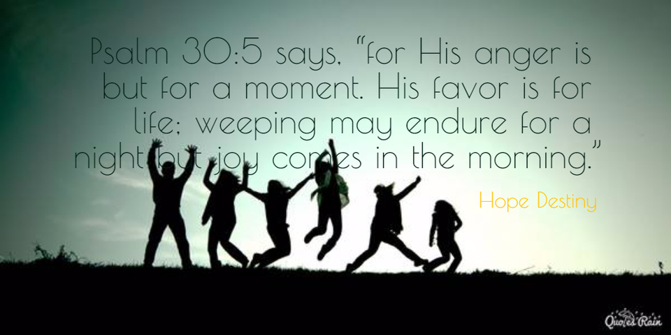 psalm 305 says for his anger is but for a moment his favor is for life weeping may...