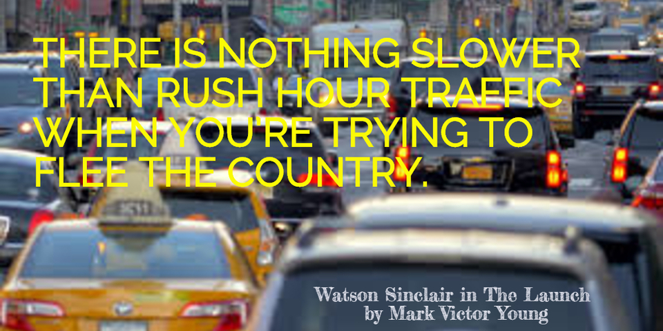there is nothing slower than rush hour traffic when youre trying to flee the country...