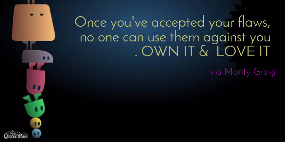 once youve accepted your flaws no one can use them against you own it love it...