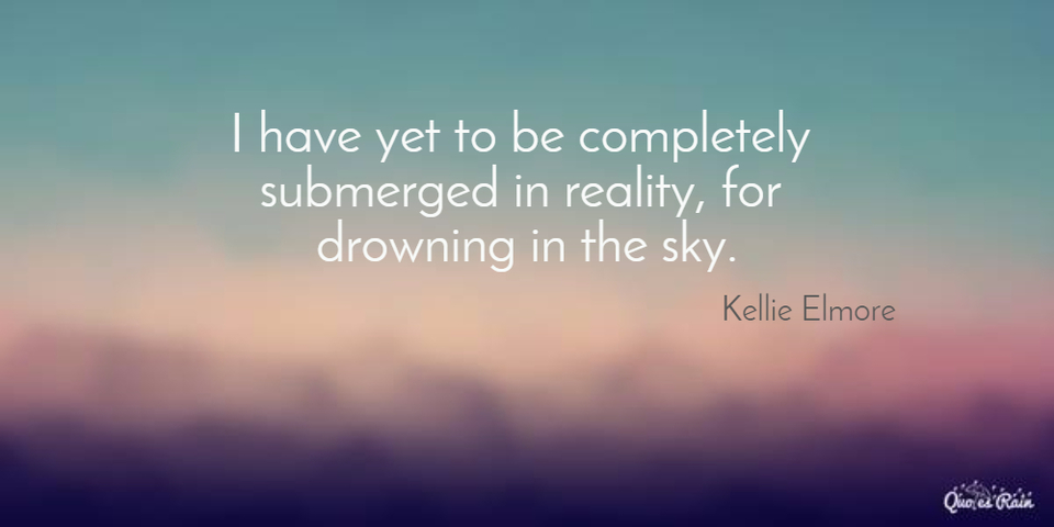 i have yet to be completely submerged in reality for drowning in the sky...