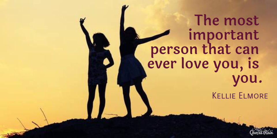 the most important person that can ever love you is you...