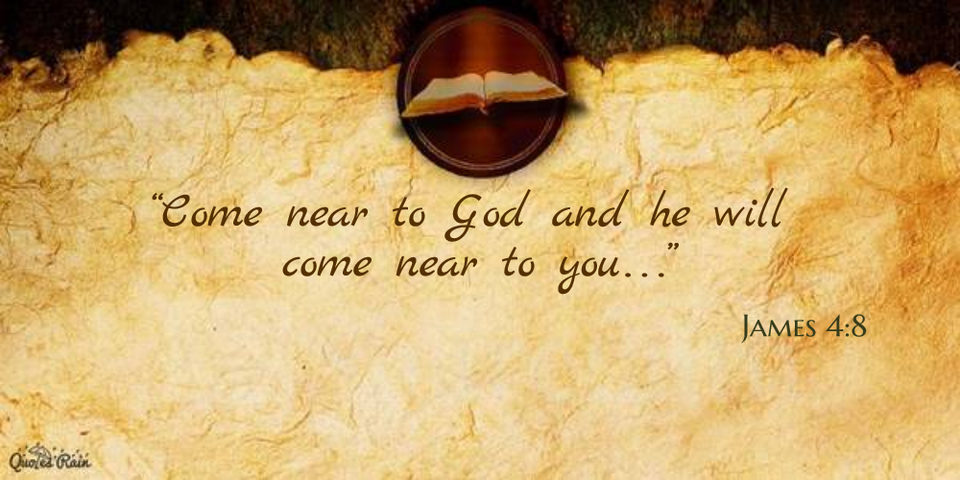 come near to god and he will come near to you...