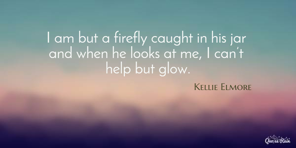 i am but a firefly caught in his jar and when he looks at me i cant help but glow...