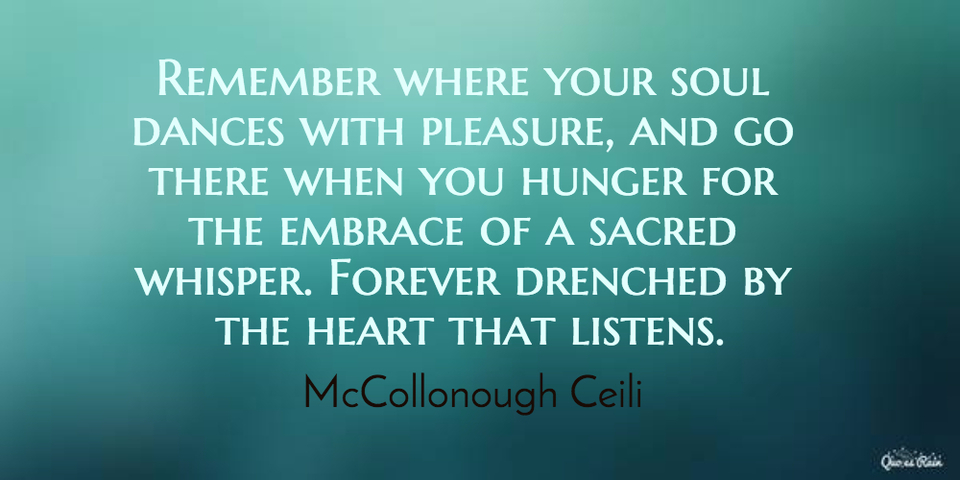 remember where your soul dances with pleasure and go there when you hunger for the...