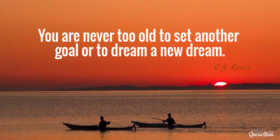 you are never too old to set another goal or to dream a new dream...