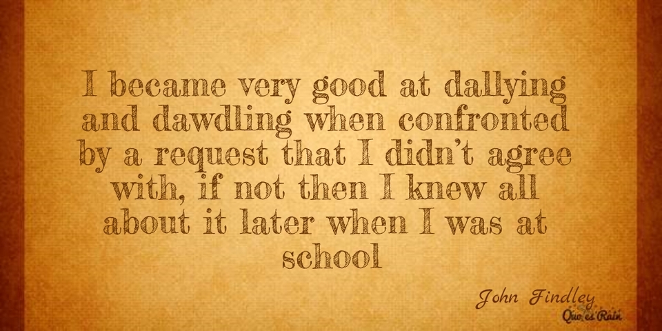 i became very good at dallying and dawdling when confronted by a request that i didnt...