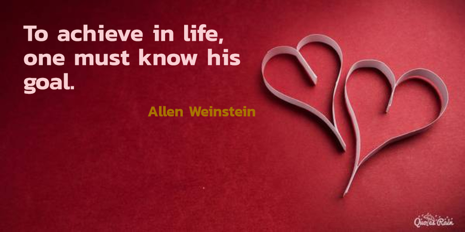 to achieve in life one must know his goal...
