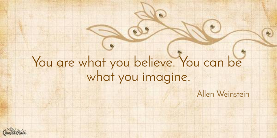you are what you believe you can be what you imagine...