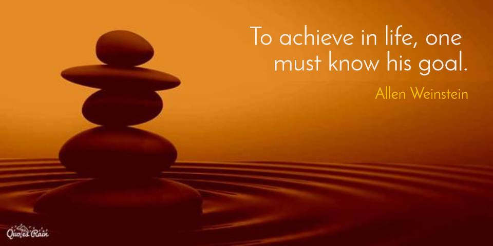 to achieve in life one must know his goal...