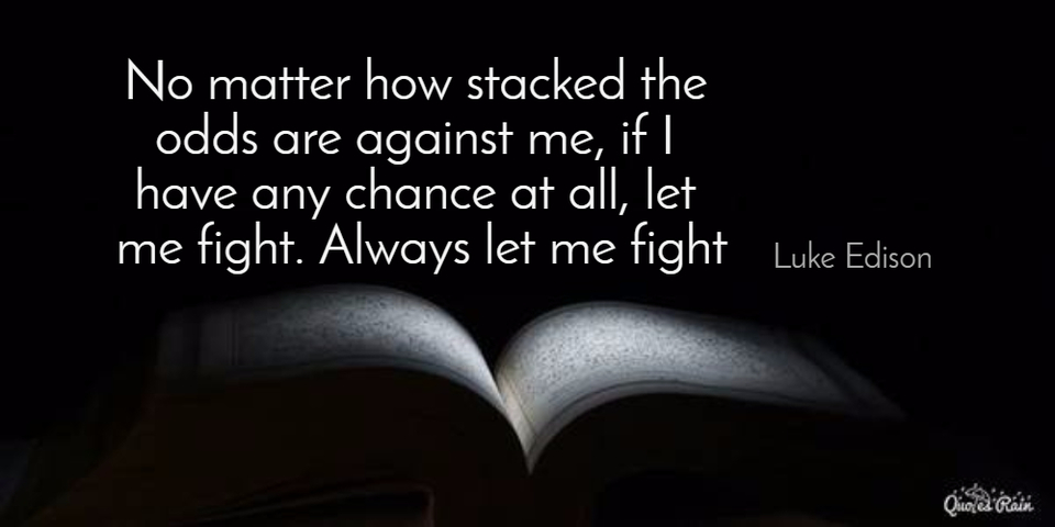 no matter how stacked the odds are against me if i have any chance at all let me fight...