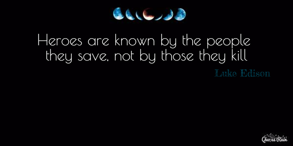 heroes are known by the people they save not by those they kill...