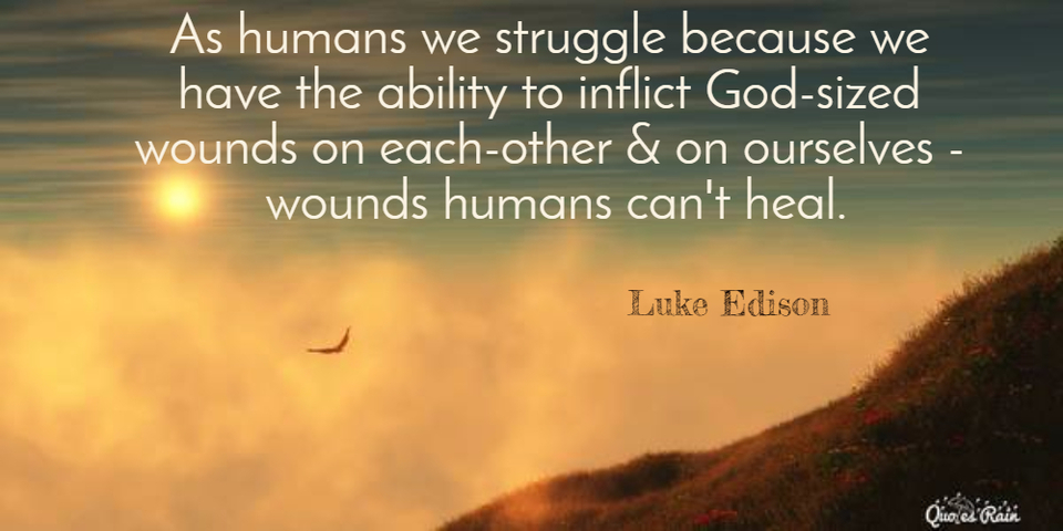 as humans we struggle because we have the ability to inflict godsized wounds on...