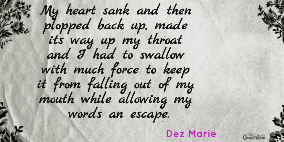my heart sank and then plopped back up made its way up my throat and i had to swallow...