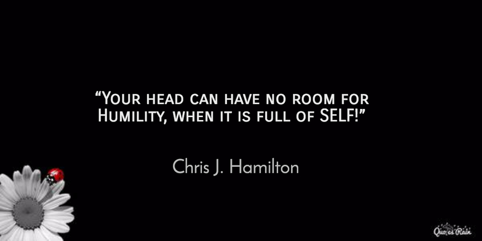 your head can have no room for humility when it is full of self chris j hamilton...