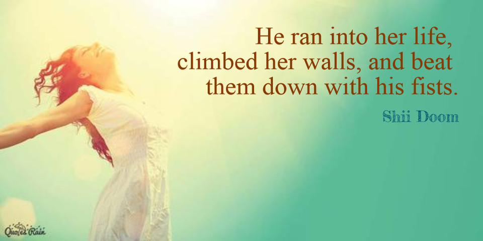 he ran into her life climbed her walls and beat them down with his fists...