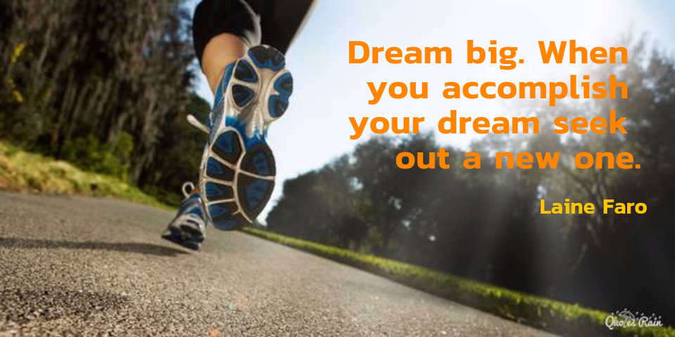 dream big when you accomplish your dream seek out a new one...