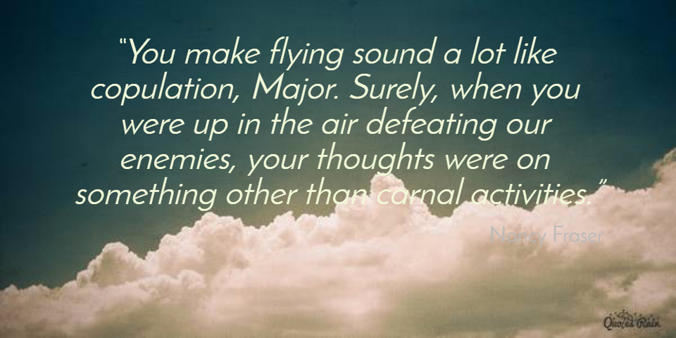 you make flying sound a lot like copulation major surely when you were up in the...