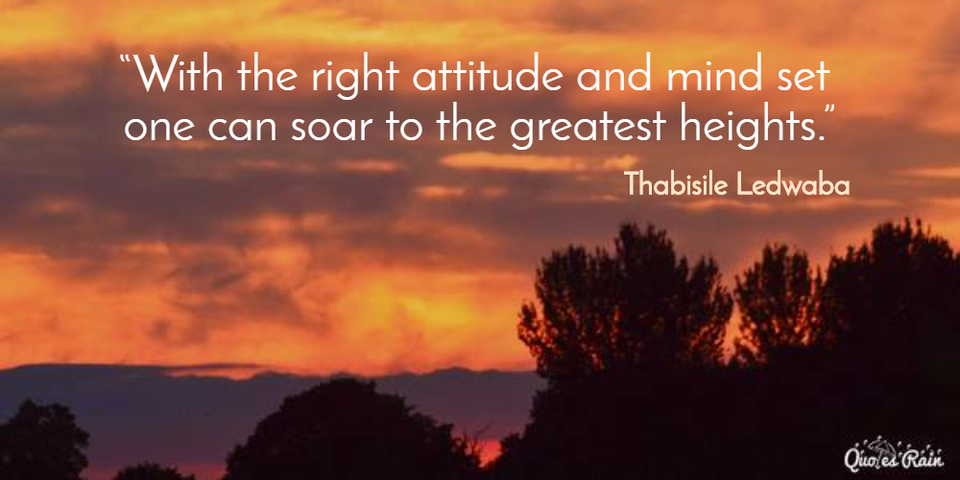 with the right attitude and mind set one can soar to the greatest heights...