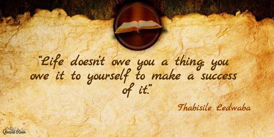 life doesnt owe you a thing you owe it to yourself to make a success of it...